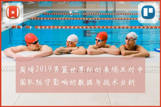 周琦2019男篮世界杯的表现及对中国队防守影响的数据与战术分析