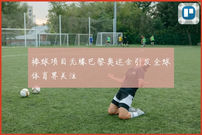 棒球项目无缘巴黎奥运会引发全球体育界关注