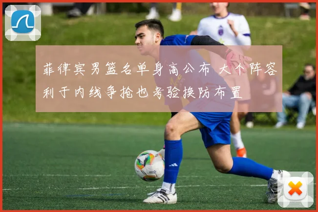菲律宾男篮名单身高公布 大个阵容利于内线争抢也考验换防布置