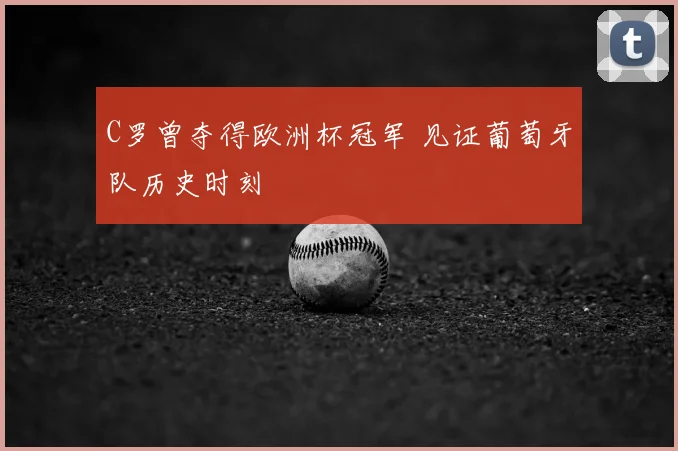 C罗曾夺得欧洲杯冠军 见证葡萄牙队历史时刻