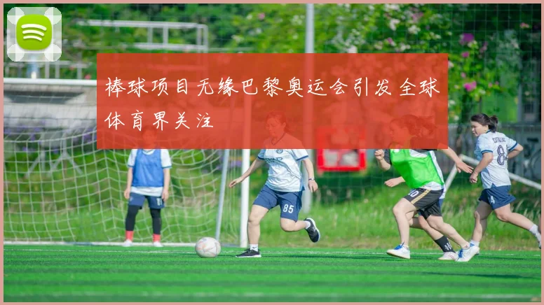 棒球项目无缘巴黎奥运会引发全球体育界关注