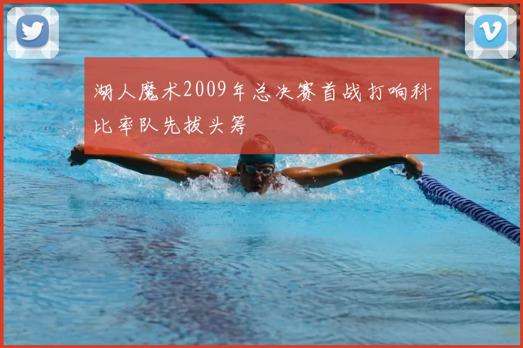 湖人魔术2009年总决赛首战打响科比率队先拔头筹
