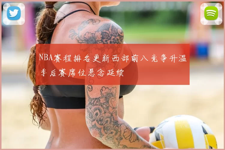 NBA赛程排名更新西部前八竞争升温季后赛席位悬念延续