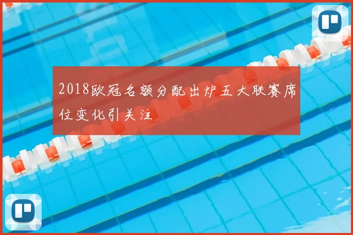 2018欧冠名额分配出炉五大联赛席位变化引关注