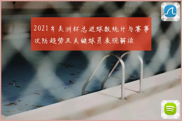 2021年美洲杯总进球数统计与赛事攻防趋势及关键球员表现解读