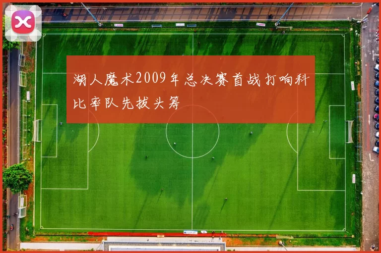 湖人魔术2009年总决赛首战打响科比率队先拔头筹