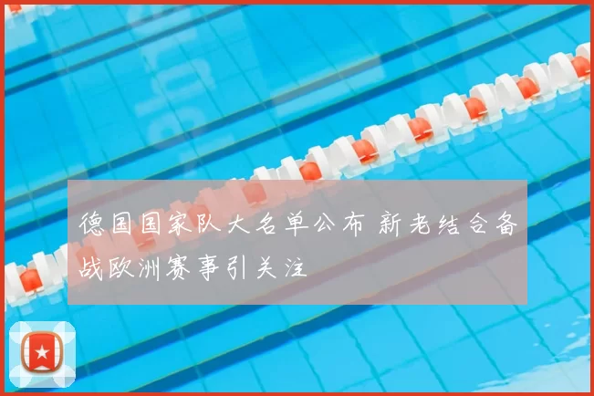 德国国家队大名单公布 新老结合备战欧洲赛事引关注