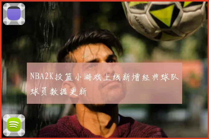 NBA2K投篮小游戏上线新增经典球队球员数据更新