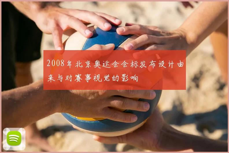 2008年北京奥运会会标发布设计由来与对赛事视觉的影响