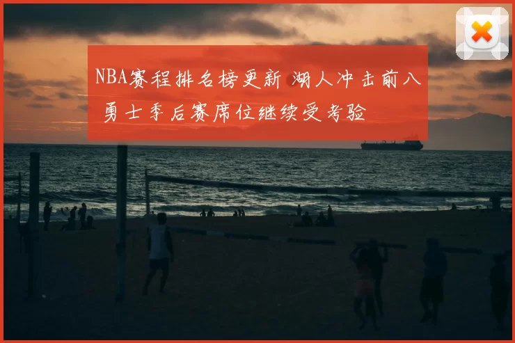NBA赛程排名榜更新 湖人冲击前八 勇士季后赛席位继续受考验