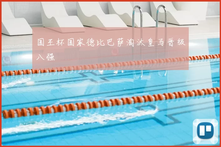 国王杯国家德比巴萨淘汰皇马晋级八强