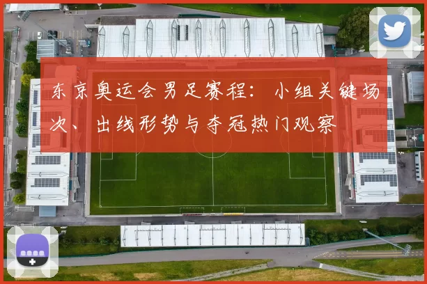 东京奥运会男足赛程：小组关键场次、出线形势与夺冠热门观察