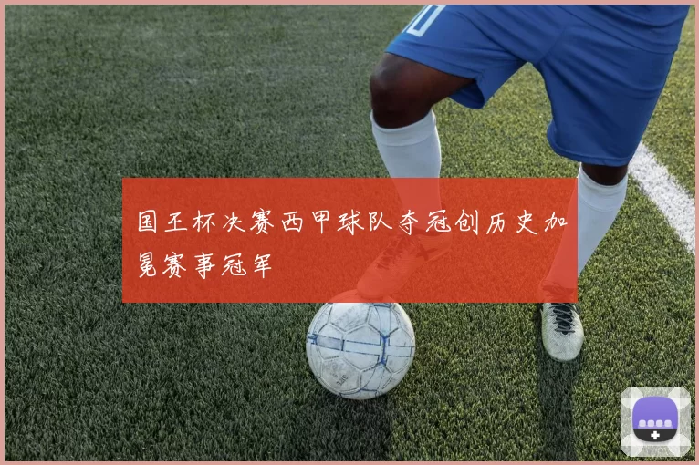 国王杯决赛西甲球队夺冠创历史加冕赛事冠军