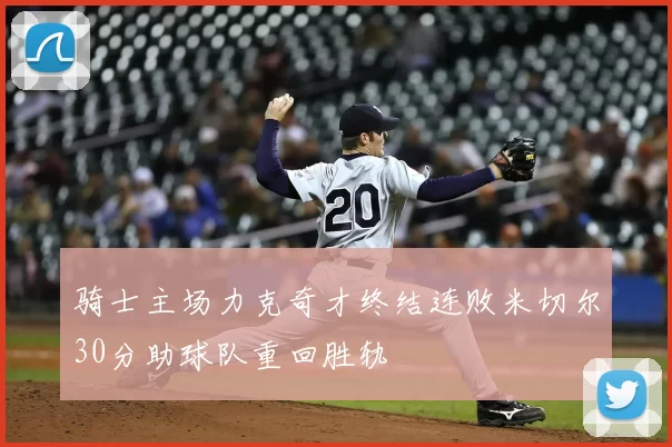 骑士主场力克奇才终结连败米切尔30分助球队重回胜轨
