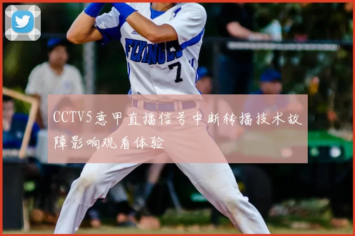 CCTV5意甲直播信号中断转播技术故障影响观看体验