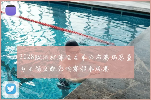 2028欧洲杯球场名单公布赛场容量与主场分配影响赛程和观赛