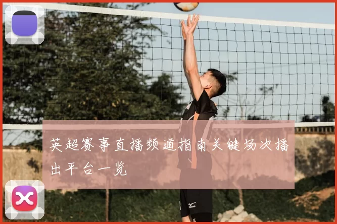 英超赛事直播频道指南关键场次播出平台一览