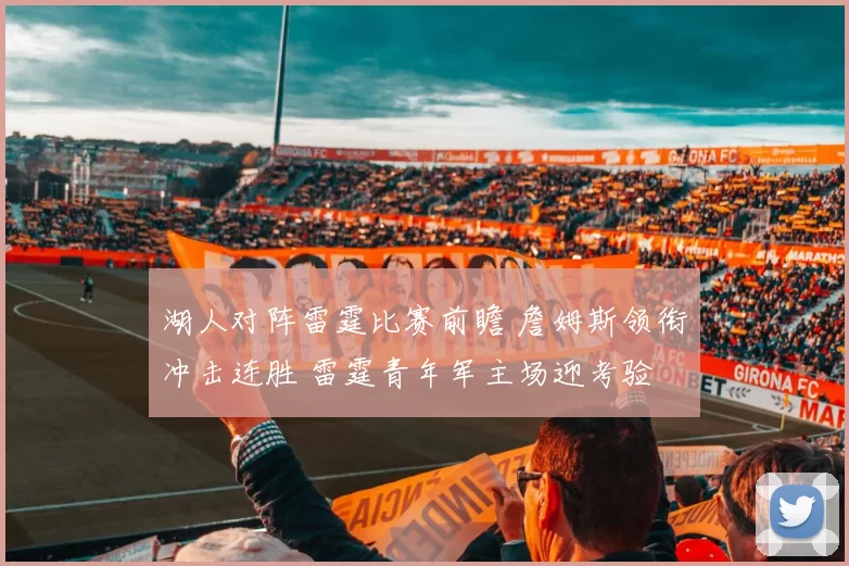 湖人对阵雷霆比赛前瞻 詹姆斯领衔冲击连胜 雷霆青年军主场迎考验