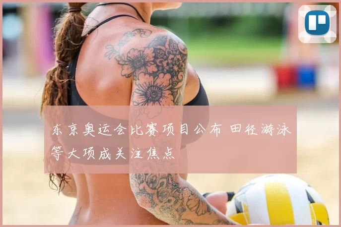 东京奥运会比赛项目公布 田径游泳等大项成关注焦点