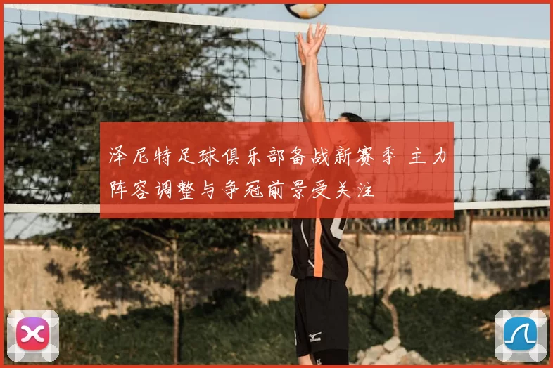 泽尼特足球俱乐部备战新赛季 主力阵容调整与争冠前景受关注