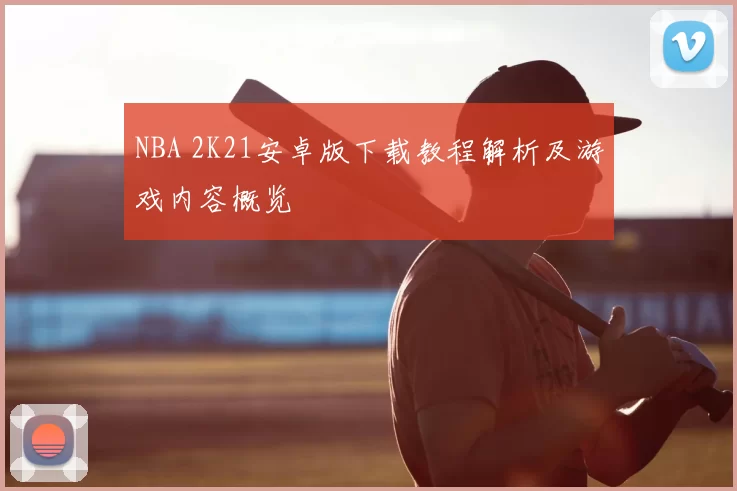NBA 2K21安卓版下载教程解析及游戏内容概览