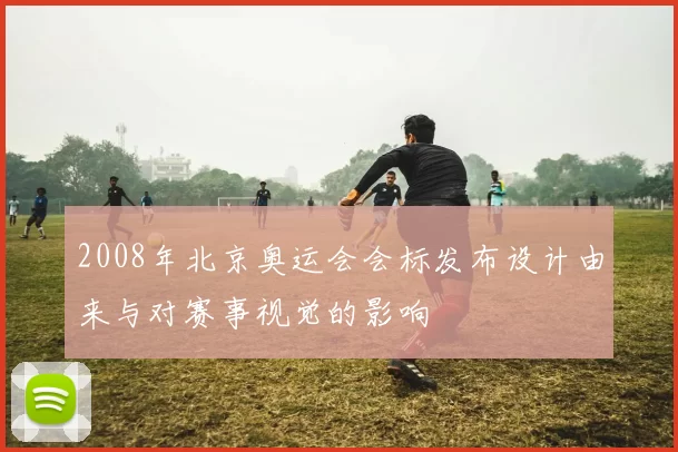 2008年北京奥运会会标发布设计由来与对赛事视觉的影响
