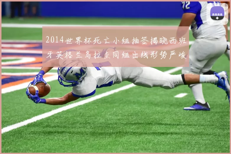2014世界杯死亡小组抽签揭晓西班牙英格兰乌拉圭同组出线形势严峻
