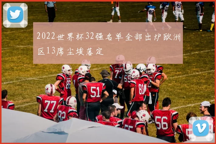 2022世界杯32强名单全部出炉欧洲区13席尘埃落定