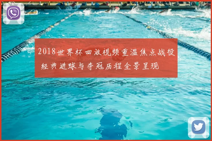 2018世界杯回放视频重温焦点战役 经典进球与夺冠历程全景呈现