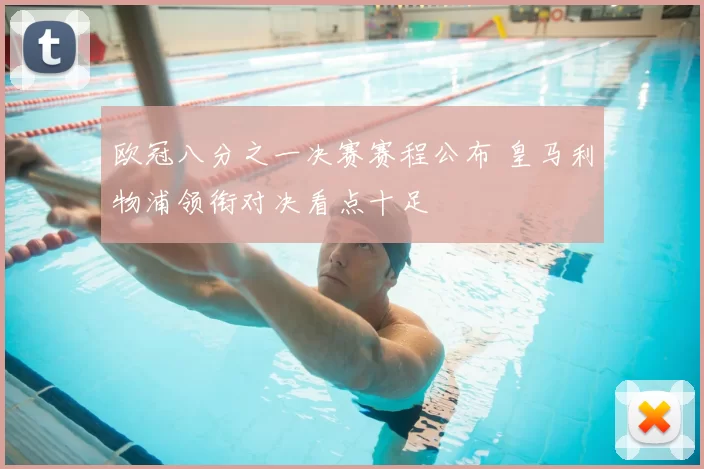 欧冠八分之一决赛赛程公布 皇马利物浦领衔对决看点十足