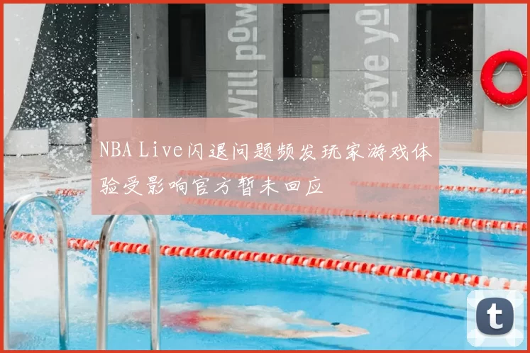 NBA Live闪退问题频发玩家游戏体验受影响官方暂未回应