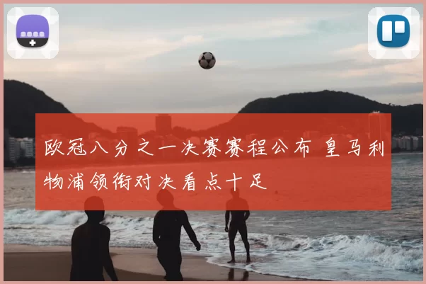 欧冠八分之一决赛赛程公布 皇马利物浦领衔对决看点十足