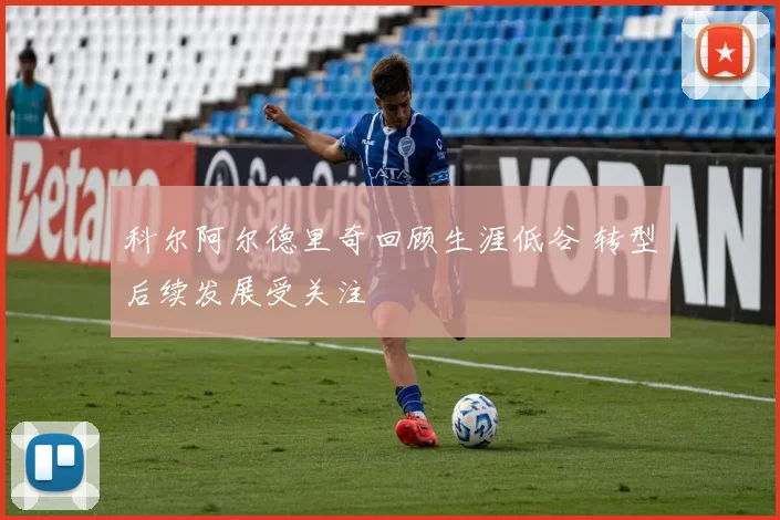 科尔阿尔德里奇回顾生涯低谷 转型后续发展受关注