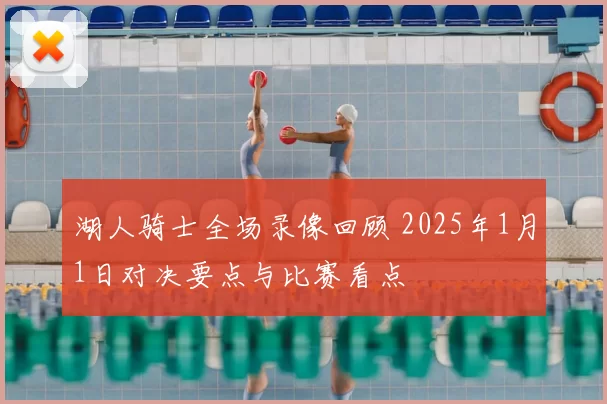 湖人骑士全场录像回顾 2025年1月1日对决要点与比赛看点