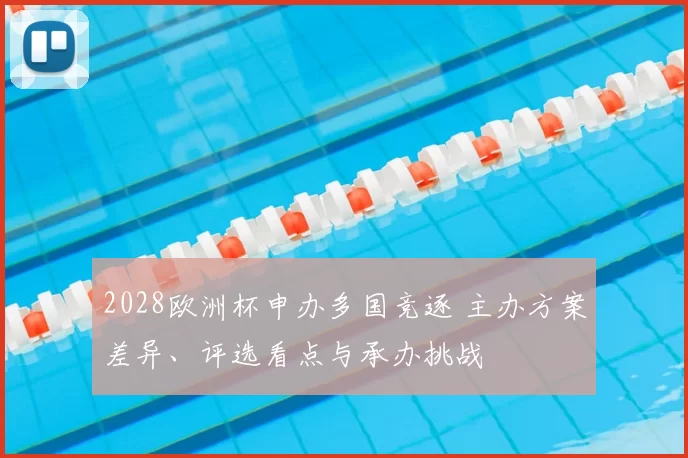 2028欧洲杯申办多国竞逐 主办方案差异、评选看点与承办挑战