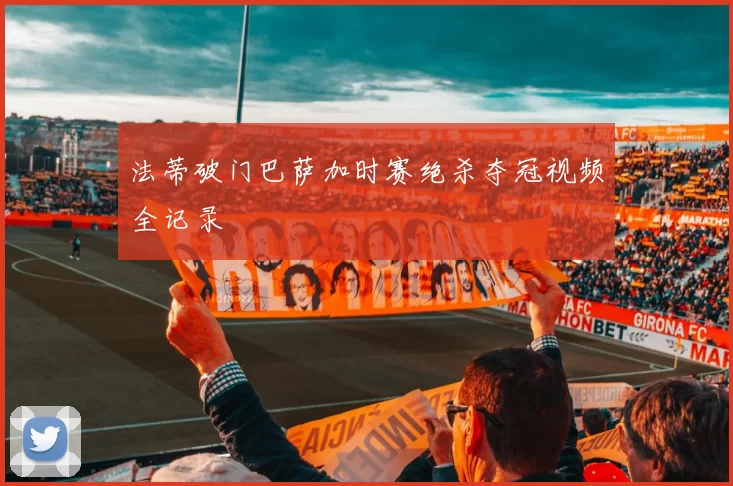 法蒂破门巴萨加时赛绝杀夺冠视频全记录