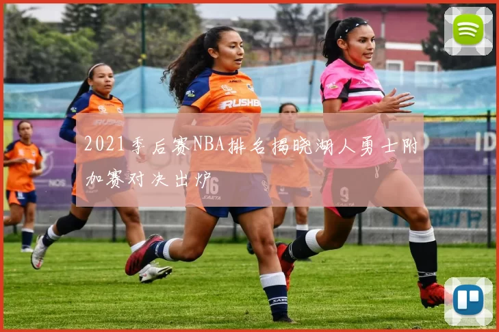 2021季后赛NBA排名揭晓湖人勇士附加赛对决出炉