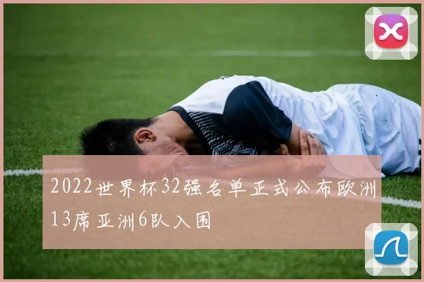 2022世界杯32强名单正式公布欧洲13席亚洲6队入围