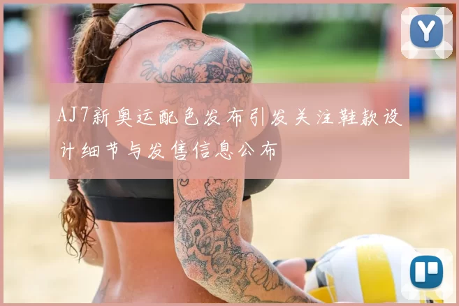 AJ7新奥运配色发布引发关注鞋款设计细节与发售信息公布