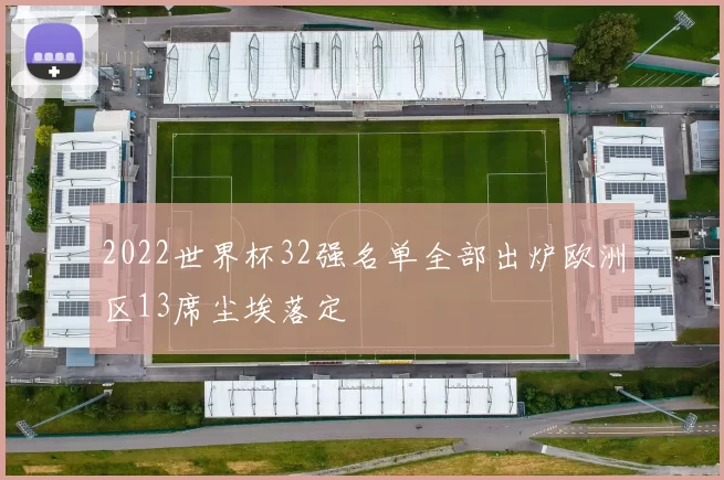 2022世界杯32强名单全部出炉欧洲区13席尘埃落定
